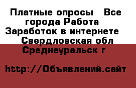 Платные опросы - Все города Работа » Заработок в интернете   . Свердловская обл.,Среднеуральск г.